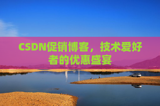 CSDN促销博客，技术爱好者的优惠盛宴