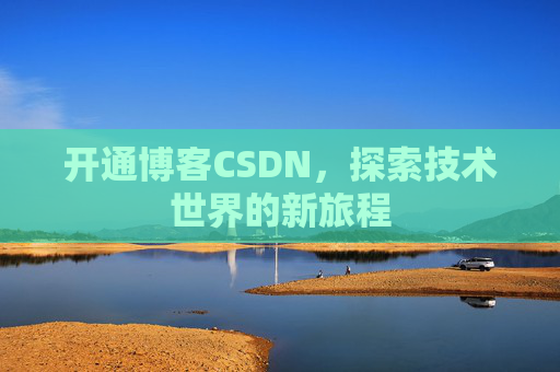 开通博客CSDN，探索技术世界的新旅程